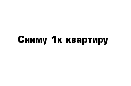 Сниму 1к квартиру 